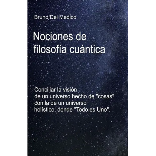 Nociones de filosofía cuántica.: Conciliar la visión de un universo hecho de "cosas" con la de un universo holístico, donde "Todo es Uno".