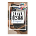 Canva Design for Beginners: A Step-by-Step Guide to Creating Stunning Visuals and Becoming a Professional Graphic Designer