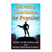 Develop Charisma, Be Popular: How To Be Popular And Make Friends Easily