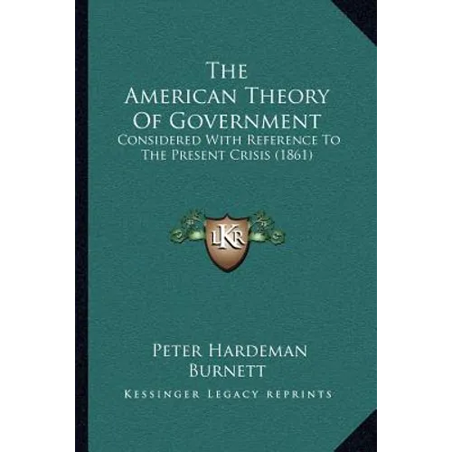 The American Theory Of Government: Considered With Reference To The Present Crisis (1861)