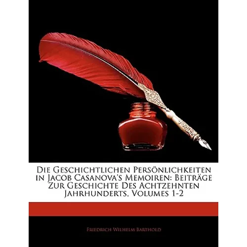 Die Ggschichtlichen Persönlichkeiten in Jacob Casanova's memoiren: Beiträge zur Geschichte des Achtzehnten Jahrhunderts. Erster Band