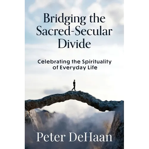 Bridging the Sacred-Secular Divide: Celebrating the Spirituality of Everyday Life