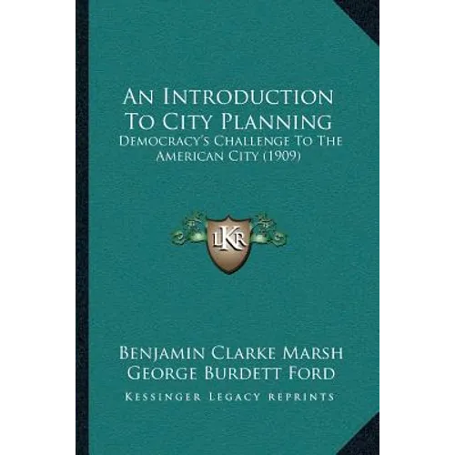 An Introduction To City Planning: Democracy's Challenge To The American City (1909)