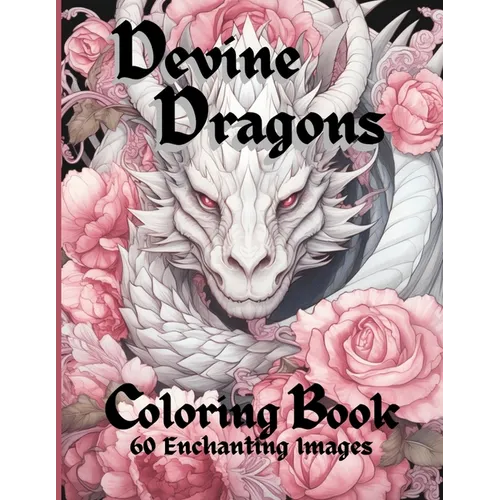 Devine Dragons: 60 Enchanted Illustrations to Color for Adults, Teens, and Tweens