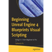 Beginning Unreal Engine 4 Blueprints Visual Scripting: Using C++: From Beginner to Pro