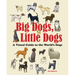 Big Dogs, Little Dogs: A Visual Guide to the World's Dogs