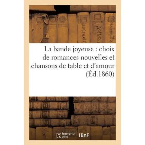 La Bande Joyeuse: Choix de Romances Nouvelles Et Chansons de Table Et d'Amour