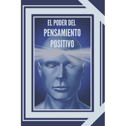 El Poder del Pensamiento Positivo: La importancia del impacto que tienen los pensamientos en nuestra vida