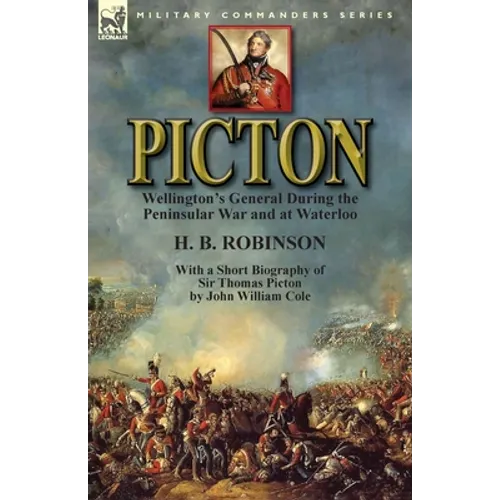 Picton: Wellington's General During the Peninsular War and at Waterloo by H. B. Robinson and With a Short Biography of Sir Tho