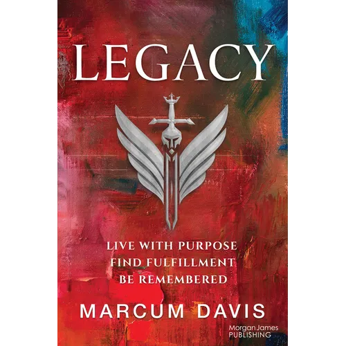 Legacy: Live with Purpose Find Fulfillment Be Remembered