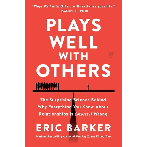 Plays Well with Others: The Surprising Science Behind Why Everything You Know about Relationships Is (Mostly) Wrong