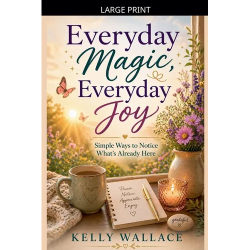 Everyday Magic, Everyday Joy - Simple Ways To Notice What's Already Here