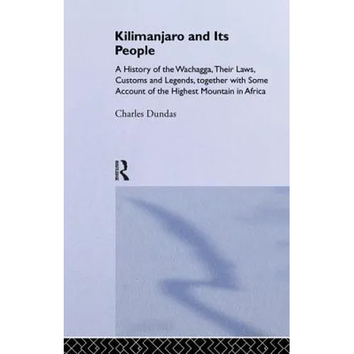 Kilimanjaro and Its People: A History of Wachagga, Their Laws, Customs and Legends, Together with Some