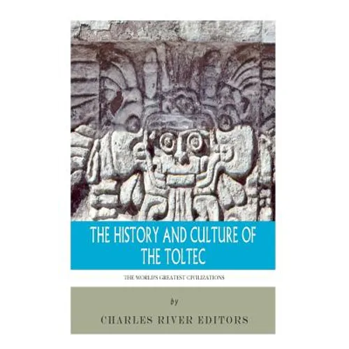 The World's Greatest Civilizations: The History and Culture of the Toltec