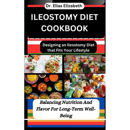Ileostomy Diet Cookbook: Designing an Ileostomy Diet that Fits Your Lifestyle: Balancing Nutrition And Flavor For Long-Term Well-Being