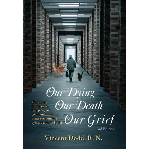 Our Dying, Our Death, Our Grief: Decreasing the mystery, fear, pain, and communication issues surrounding dying, death, and grief