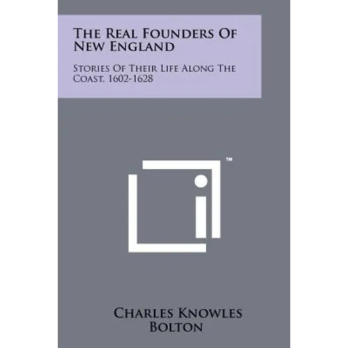 The Real Founders Of New England: Stories Of Their Life Along The Coast, 1602-1628