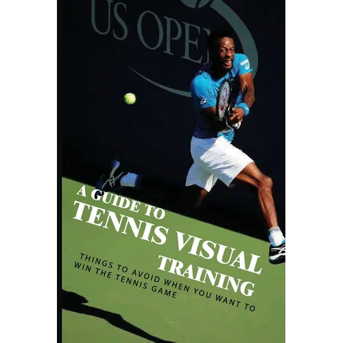 A Guide To Tennis Visual Training: Things To Avoid When You Want To Win The Tennis Game: Visual Training For Tennis