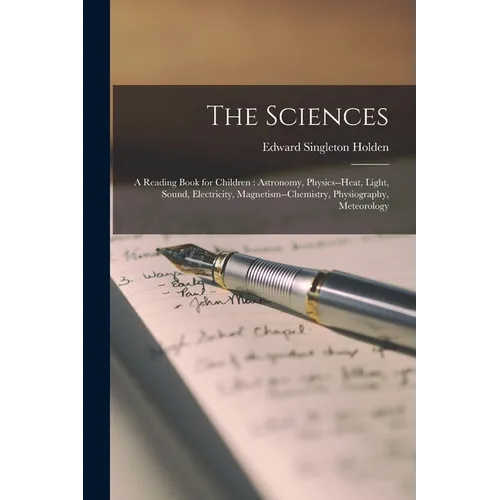 The Sciences: A Reading Book for Children: Astronomy, Physics--heat, Light, Sound, Electricity, Magnetism--chemistry, Physiography, Meteorology