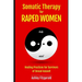 SOMATIC THERAPY FOR RAPED WOMEN. Healing Practices for Survivors of Sexual Assault: Overcoming Trauma with Somatic Techniques