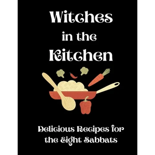 Witches in the Kitchen: Delicious Recipes for the Eight Sabbats