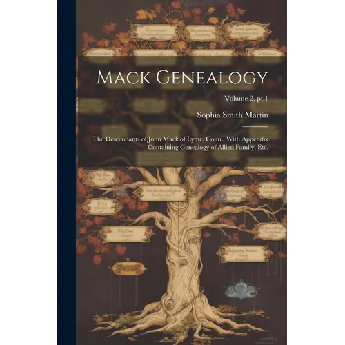 Mack Genealogy: The Descendants of John Mack of Lyme, Conn., With Appendix Containing Genealogy of Allied Family, Etc.; Volume 2, pt.1