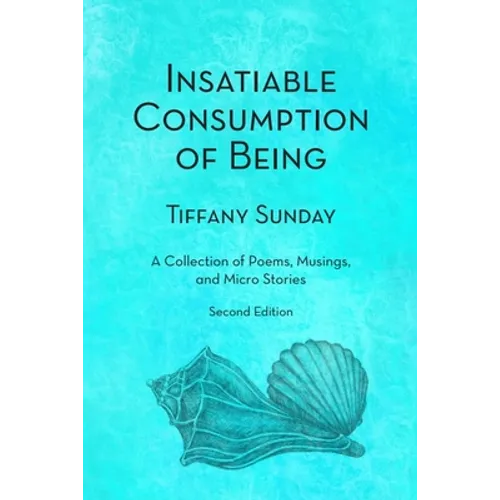 Insatiable Consumption of Being Second Edition: A Collection of Poems, Musings, and Micro Stories