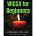 Wicca for Beginners: A Starter Guide to Safely Practice & Understand the Secret of Magic, Witchcraft, Spells and Rituals