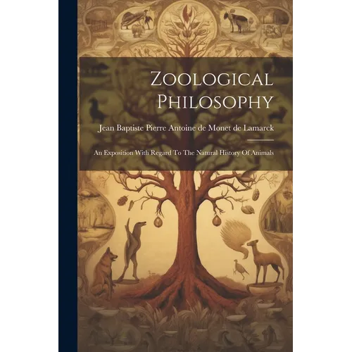 Zoological Philosophy: An Exposition With Regard To The Natural History Of Animals