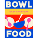 Bowl Food: 180 Simple Triple-Tested Recipes