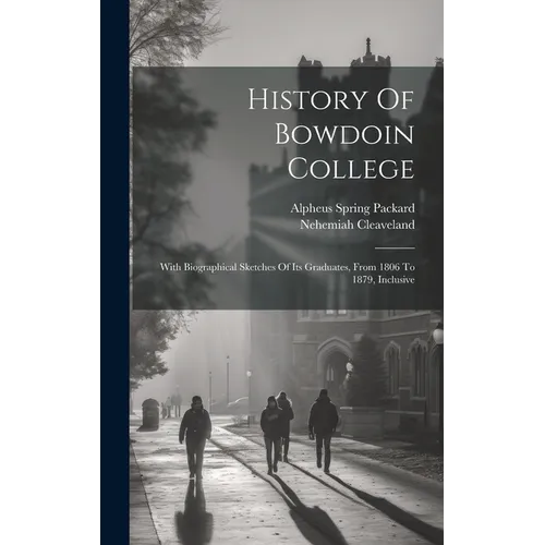History Of Bowdoin College: With Biographical Sketches Of Its Graduates, From 1806 To 1879, Inclusive