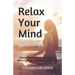Relax Your Mind: Simple Meditation Techniques to Relieve Stress and Quiet a Busy Mind