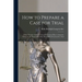 How to Prepare a Case for Trial: A Brief Treatise Arranged On an Elementary Plan to Assist the Novice in the Preparation of the Most Difficult Lawsuit