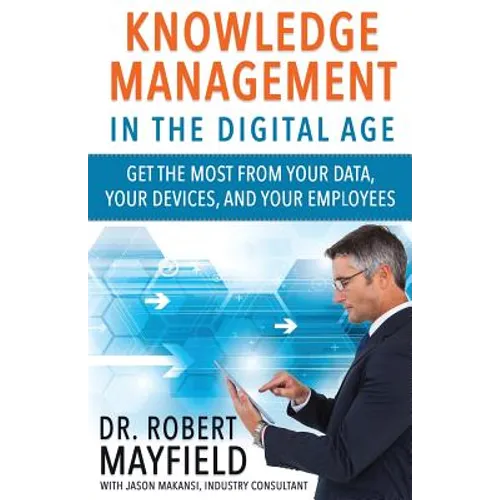 Knowledge Management in the Digital Age: Get the Most From Your Data, Your Devices, and Your Employees