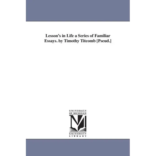 Lesson's in Life a Series of Familiar Essays. by Timothy Titcomb [Pseud.]