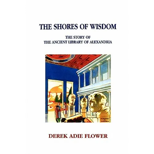 The Shores of Wisdom: The Story of the Ancient Library of Alexandria