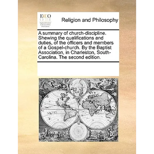 A Summary of Church-Discipline. Shewing the Qualifications and Duties, of the Officers and Members of a Gospel-Church. by the Baptist Association, in