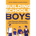 Building Schools for Boys: How Character, Relationships and Leadership Form Good Men