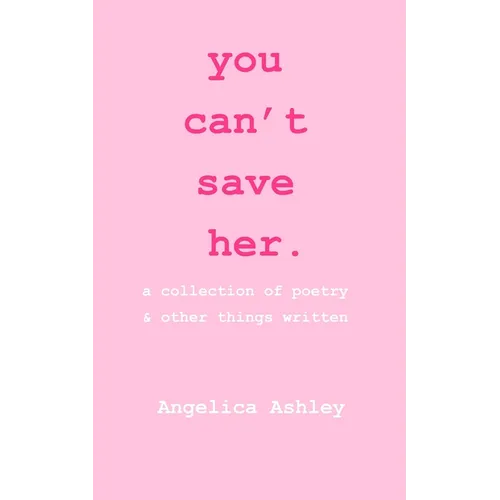 you can't save her: a collection of poetry and other things written