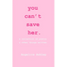 you can't save her: a collection of poetry and other things written