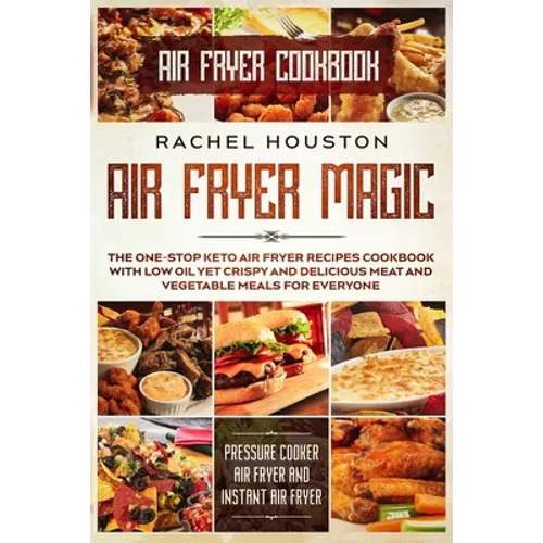Air Fryer Cookbook: AIR FRYER MAGIC - The One-Stop Keto Air Fryer Recipes Cookbook With Low Oil Yet Crispy and Delicious Meat and Vegetable Meals For