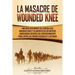 La Masacre de Wounded Knee: Una Guía Fascinante de la Batalla de Wounded Knee y su Impacto en los Nativos Americanos después del Enfrentamiento Final