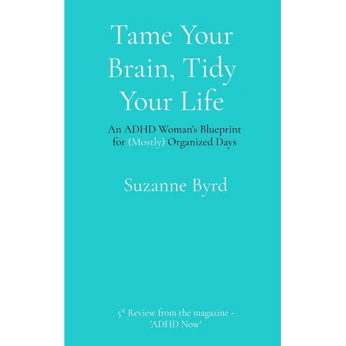 Tame Your Brain, Tidy Your Life: An ADHD Woman's Blueprint for (Mostly) Organized Days