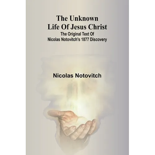 The unknown life of Jesus Christ: the original text of Nicolas Notovitch's 1877 discovery