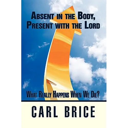 Absent in the Body, Present with the Lord: What really happens when we die?