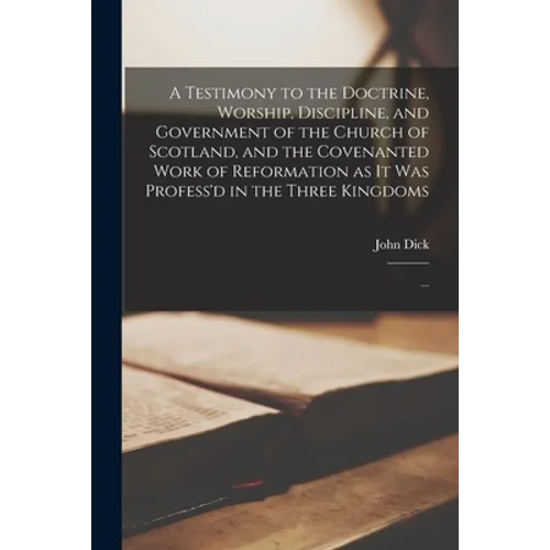 A Testimony to the Doctrine, Worship, Discipline, and Government of the Church of Scotland, and the Covenanted Work of Reformation as It Was Profess'd