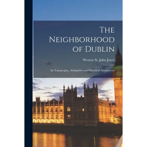 The Neighborhood of Dublin: Its Topography, Antiquities and Historical Associations