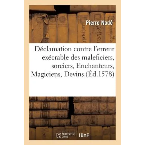 Déclamation contre l'erreur exécrable des maleficiers, sorciers, Enchanteurs, Magiciens, Devins: et semblables observateurs des superstitions, lesquel