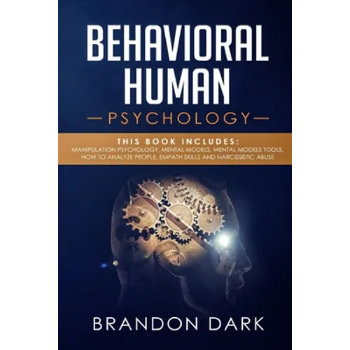 Behavioral Human Psychology: This Book Includes: Manipulation Psychology, Mental Models, Mental Models Tools, How to Analyze People, Empath Skills