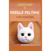 Complete Guide to Needle Felting for Starters: Beginners Guide To Create With Wool